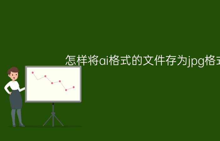 怎样将ai格式的文件存为jpg格式 JPG格式的如何转换成AI或CDR的？